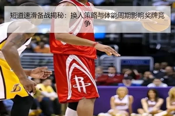 短道速滑备战揭秘：换人策略与体能周期影响奖牌竞争
