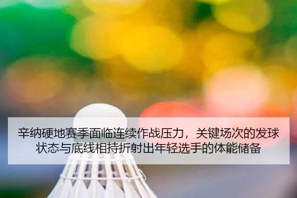 辛纳硬地赛季面临连续作战压力，关键场次的发球状态与底线相持折射出年轻选手的体能储备